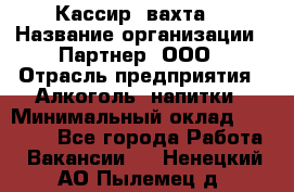 Кассир (вахта) › Название организации ­ Партнер, ООО › Отрасль предприятия ­ Алкоголь, напитки › Минимальный оклад ­ 38 000 - Все города Работа » Вакансии   . Ненецкий АО,Пылемец д.